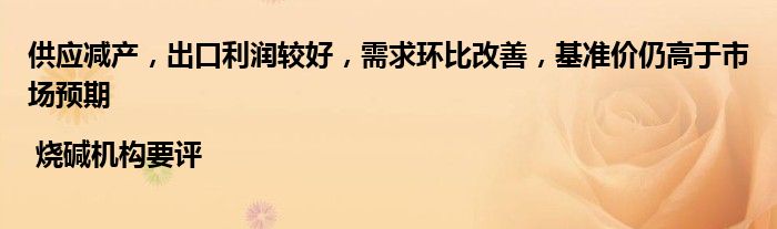 供应减产,出口利润较好,需求环比改善,基准价仍高于市场预期 | 烧碱机构要评