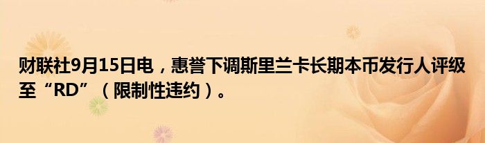 财联社9月15日电,惠誉下调斯里兰卡长期本币发行人评级至“RD”(限制性违约)。