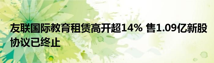 友联国际教育租赁高开超14% 售1.09亿新股协议已终止