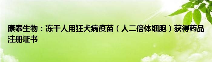 康泰生物:冻干人用狂犬病疫苗(人二倍体细胞)获得药品注册证书