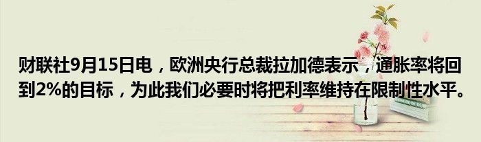财联社9月15日电,欧洲央行总裁拉加德表示,通胀率将回到2%的目标,为此我们必要时将把利率维持在限制性水平。
