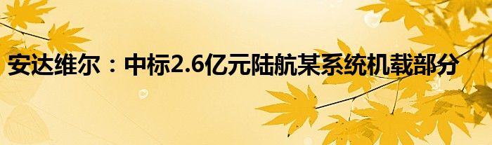 安达维尔:中标2.6亿元陆航某系统机载部分