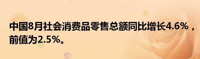 中国8月社会消费品零售总额同比增长4.6%，前值为2.5%。