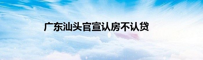 广东汕头官宣认房不认贷
