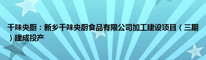 千味央厨:新乡千味央厨食品有限公司加工建设项目(三期)建成投产