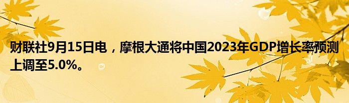财联社9月15日电,摩根大通将中国2023年GDP增长率预测上调至5.0%。