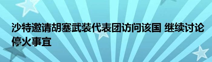 沙特邀请胡塞武装代表团访问该国 继续讨论停火事宜