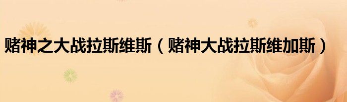 赌神之大战拉斯维斯(赌神大战拉斯维加斯)