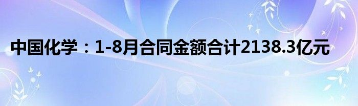 中国化学：1-8月合同金额合计2138.3亿元
