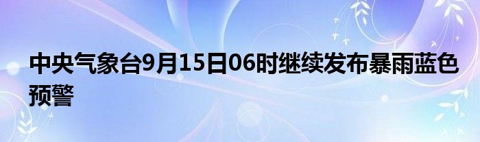 中央气象台9月15日06时继续发布暴雨蓝色预警