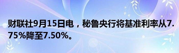 财联社9月15日电,秘鲁央行将基准利率从7.75%降至7.50%。