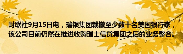 财联社9月15日电,瑞银集团裁撤至少数十名美国银行家,该公司目前仍然在推进收购瑞士信贷集团之后的业务整合。