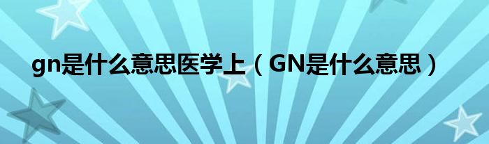 gn是什么意思医学上(GN是什么意思)