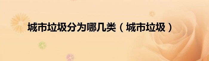 城市垃圾分为哪几类(城市垃圾)