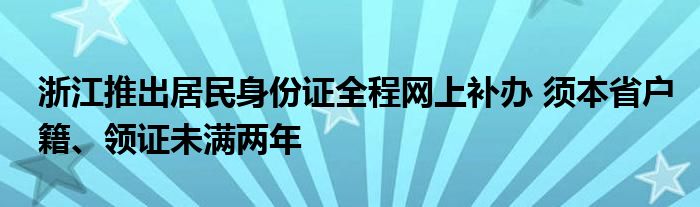 浙江推出居民身份证全程网上补办 须本省户籍、领证未满两年