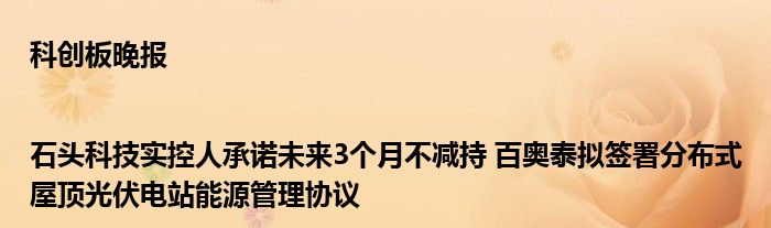 科创板晚报|石头科技实控人承诺未来3个月不减持 百奥泰拟签署分布式屋顶光伏电站能源管理协议