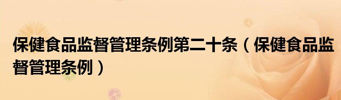 保健食品监督管理条例第二十条(保健食品监督管理条例)