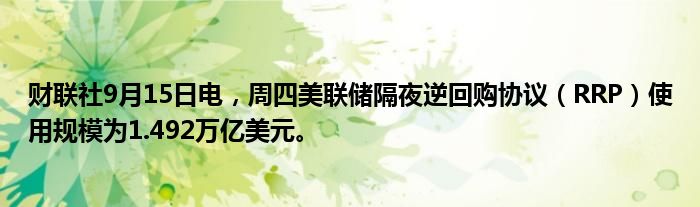 财联社9月15日电,周四美联储隔夜逆回购协议(RRP)使用规模为1.492万亿美元。