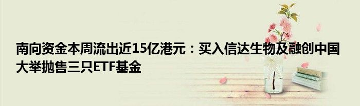 南向资金本周流出近15亿港元:买入信达生物及融创中国 大举抛售三只ETF基金
