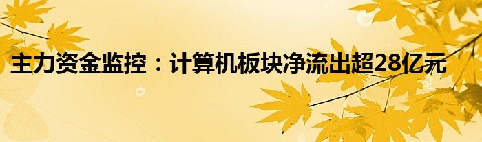 主力资金监控:计算机板块净流出超28亿元
