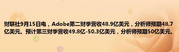 财联社9月15日电,Adobe第二财季营收48.9亿美元,分析师预期48.7亿美元。预计第三财季营收49.8亿-50.3亿美元,分析师预期50亿美元。