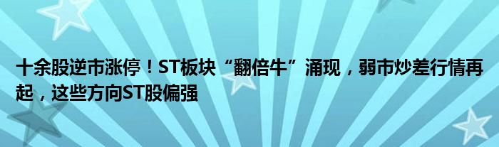 十余股逆市涨停!ST板块“翻倍牛”涌现,弱市炒差行情再起,这些方向ST股偏强