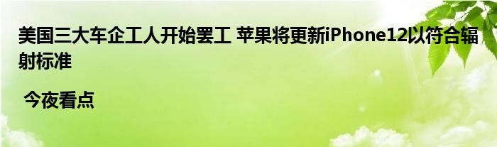 美国三大车企工人开始罢工 苹果将更新iPhone12以符合辐射标准 | 今夜看点