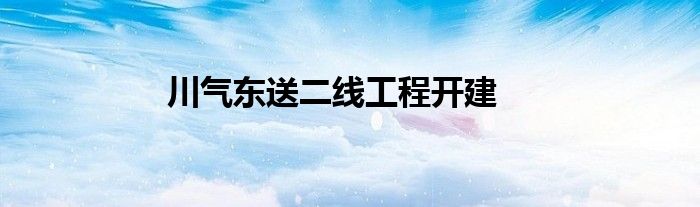 川气东送二线工程开建