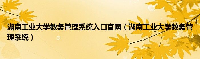 湖南工业大学教务管理系统入口官网（湖南工业大学教务管理系统）