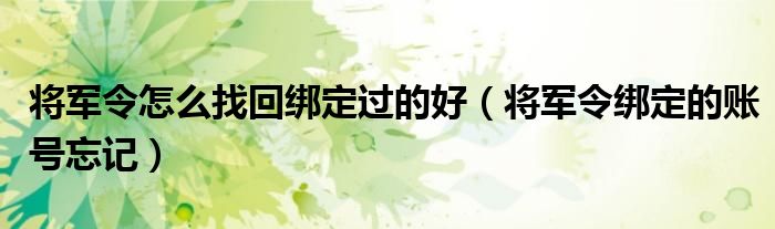将军令怎么找回绑定过的好(将军令绑定的账号忘记)
