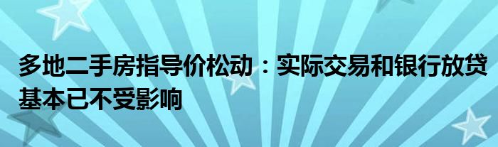多地二手房指导价松动:实际交易和银行放贷基本已不受影响