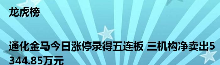 龙虎榜|通化金马今日涨停录得五连板 三机构净卖出5344.85万元