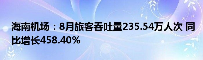 海南机场:8月旅客吞吐量235.54万人次 同比增长458.40%