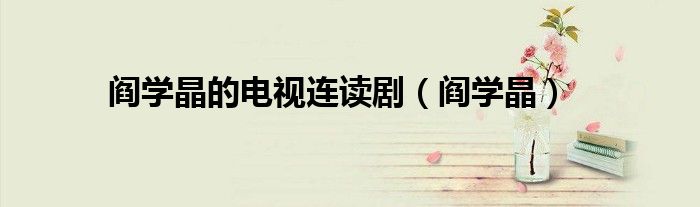阎学晶的电视连读剧(阎学晶)