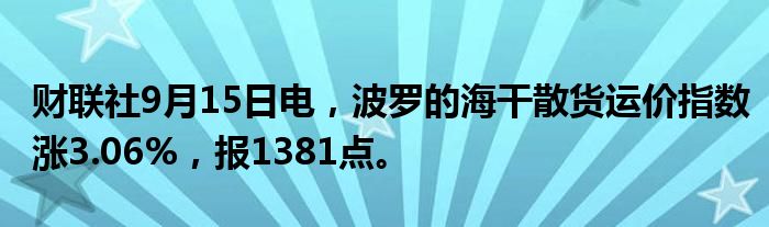 财联社9月15日电,波罗的海干散货运价指数涨3.06%,报1381点。
