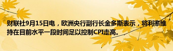 财联社9月15日电,欧洲央行副行长金多斯表示,将利率维持在目前水平一段时间足以控制CPI走高。