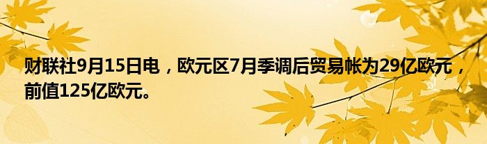财联社9月15日电,欧元区7月季调后贸易帐为29亿欧元,前值125亿欧元。