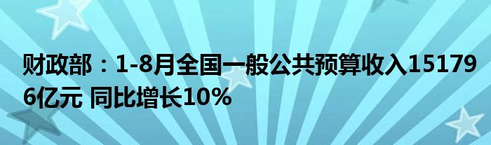 财政部:1-8月全国一般公共预算收入151796亿元 同比增长10%