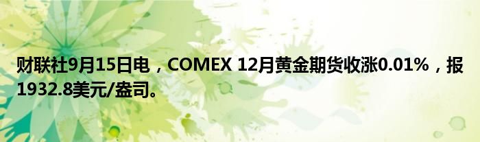 财联社9月15日电,COMEX 12月黄金期货收涨0.01%,报1932.8美元/盎司。