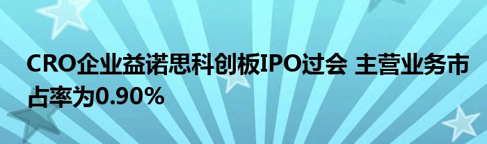 CRO企业益诺思科创板IPO过会 主营业务市占率为0.90%