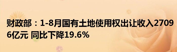 财政部:1-8月国有土地使用权出让收入27096亿元 同比下降19.6%