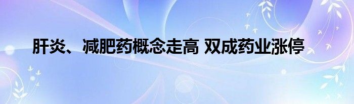 肝炎、减肥药概念走高 双成药业涨停