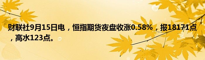 财联社9月15日电,恒指期货夜盘收涨0.58%,报18171点,高水123点。