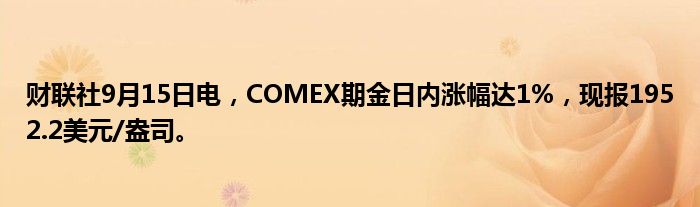 财联社9月15日电,COMEX期金日内涨幅达1%,现报1952.2美元/盎司。