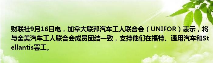 财联社9月16日电,加拿大联邦汽车工人联合会(UNIFOR)表示,将与全美汽车工人联合会成员团结一致,支持他们在福特、通用汽车和Stellantis罢工。