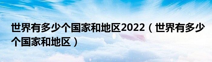 世界有多少个国家和地区2022（世界有多少个国家和地区）