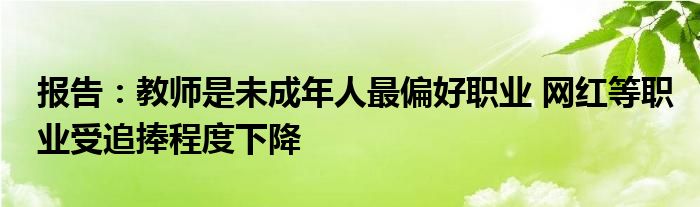 报告:教师是未成年人最偏好职业 网红等职业受追捧程度下降