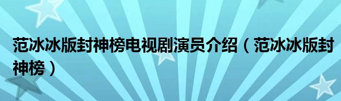 范冰冰版封神榜电视剧演员介绍（范冰冰版封神榜）