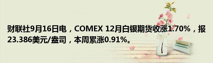 财联社9月16日电，COMEX 12月白银期货收涨1.70%，报23.386美元/盎司，本周累涨0.91%。