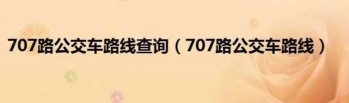 707路公交车路线查询（707路公交车路线）